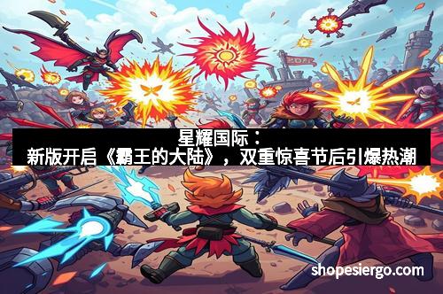 星耀国际：新版开启《霸王的大陆》，双重惊喜节后引爆热潮