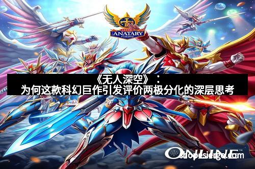 《无人深空》：为何这款科幻巨作引发评价两极分化的深层思考